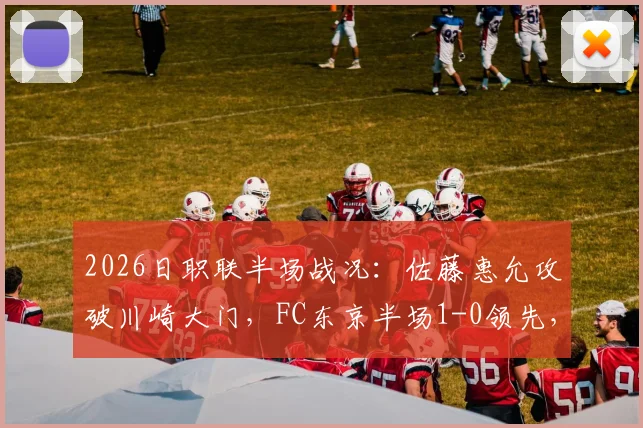 2026日职联半场战况：佐藤惠允攻破川崎大门，FC东京半场1-0领先，川崎前锋能否逆转？最新赛况解析