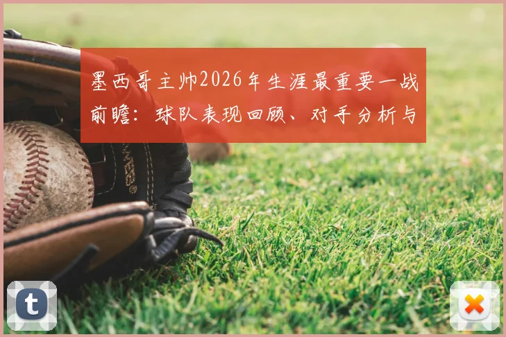 墨西哥主帅2026年生涯最重要一战前瞻：球队表现回顾、对手分析与晋级形势全解析