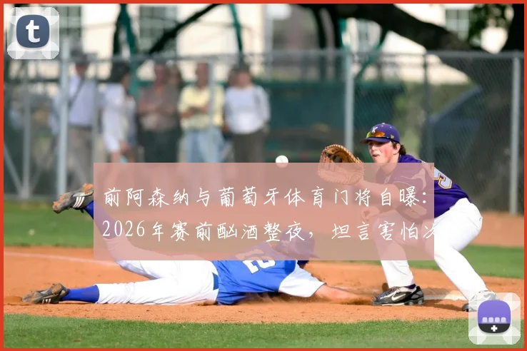 前阿森纳与葡萄牙体育门将自曝:2026年赛前酗酒整夜,坦言害怕次日被派遣上场,职业球员自律警钟长鸣