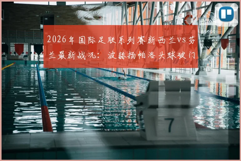 2026年国际足联系列赛新西兰vs芬兰最新战况:波赫扬帕洛头球破门锁定半场1-0比分,芬兰队取得领先优势