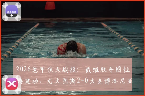 2026意甲焦点战报：戴维联手图拉姆建功，尤文图斯2-0力克博洛尼亚，附全场数据解析