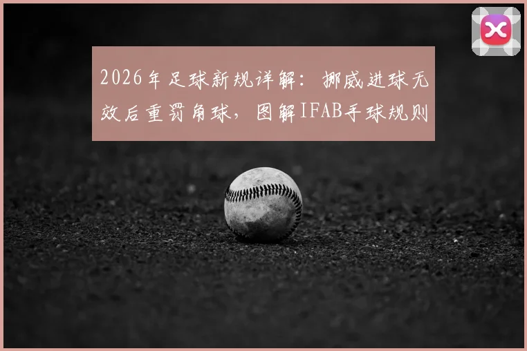 2026年足球新规详解：挪威进球无效后重罚角球，图解IFAB手球规则关键改动
