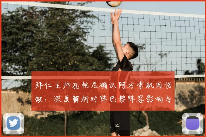 拜仁主帅孔帕尼确认阿方索肌肉伤缺,深度解析对阵巴黎阵容影响与实力对比