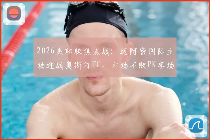 2026美职联焦点战:迈阿密国际主场迎战奥斯汀FC,六场不败PK客场虫,胜负关键点深度剖析