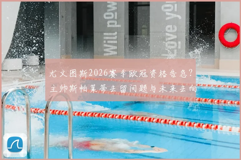 尤文图斯2026赛季欧冠资格告急?主帅斯帕莱蒂去留问题与未来去向深度解读
