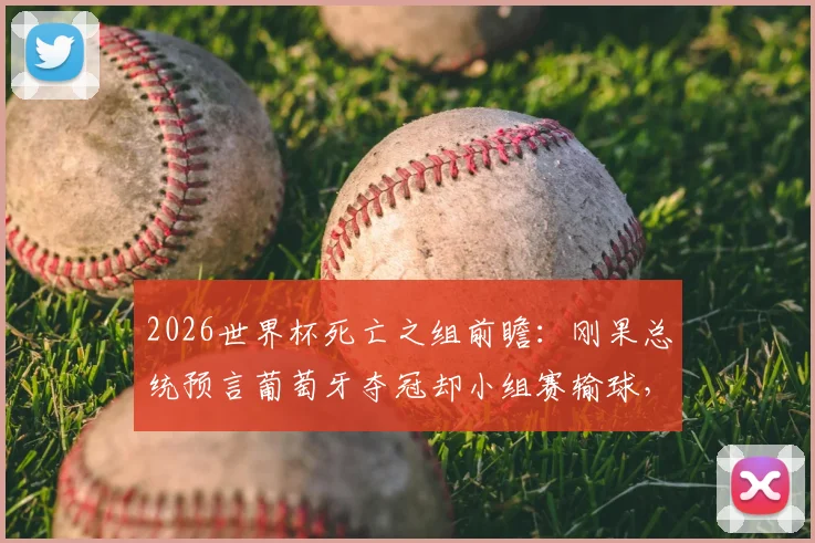 2026世界杯死亡之组前瞻：刚果总统预言葡萄牙夺冠却小组赛输球，C罗最后一舞遇非洲劲敌挑战