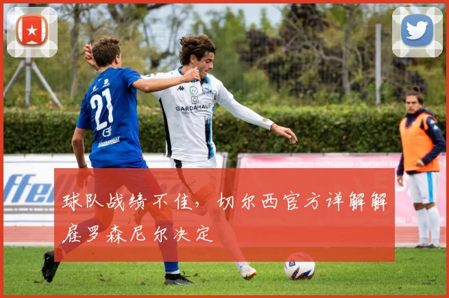 球队战绩不佳,切尔西官方详解解雇罗森尼尔决定