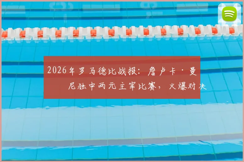 2026年罗马德比战报：詹卢卡·曼奇尼独中两元主宰比赛，火爆对决两红牌，罗马主场2-0力克拉齐奥